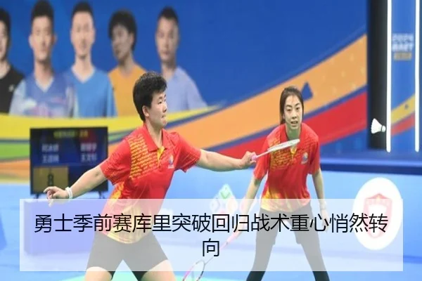 勇士季前赛库里突破回归战术重心悄然转向